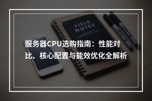 服务器CPU选购指南：性能对比、核心配置与能效优化全解析