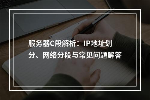 服务器C段解析：IP地址划分、网络分段与常见问题解答