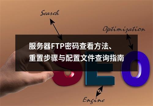 服务器FTP密码查看方法、重置步骤与配置文件查询指南
