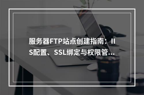 服务器FTP站点创建指南：IIS配置、SSL绑定与权限管理