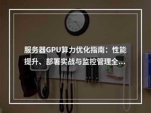 服务器GPU算力优化指南：性能提升、部署实战与监控管理全解析