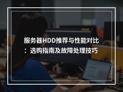 服务器HDD推荐与性能对比：选购指南及故障处理技巧