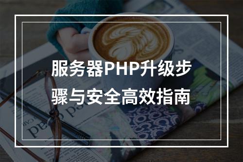 服务器PHP升级步骤与安全高效指南