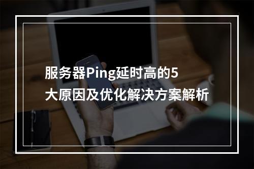 服务器Ping延时高的5大原因及优化解决方案解析