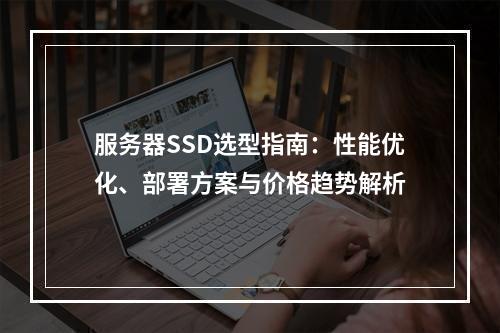 服务器SSD选型指南：性能优化、部署方案与价格趋势解析