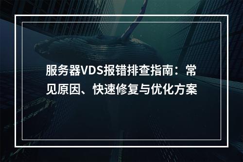 服务器VDS报错排查指南：常见原因、快速修复与优化方案