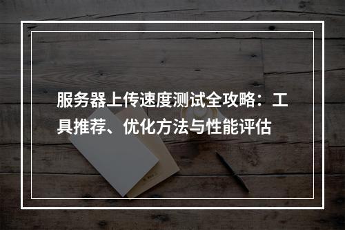 服务器上传速度测试全攻略：工具推荐、优化方法与性能评估