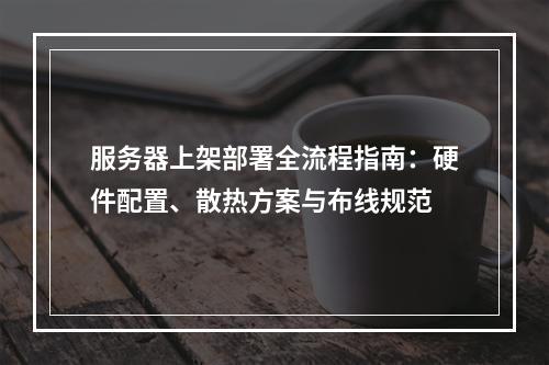 服务器上架部署全流程指南：硬件配置、散热方案与布线规范