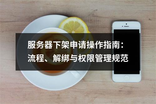 服务器下架申请操作指南：流程、解绑与权限管理规范