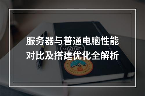 服务器与普通电脑性能对比及搭建优化全解析