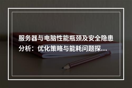 服务器与电脑性能瓶颈及安全隐患分析：优化策略与能耗问题探讨