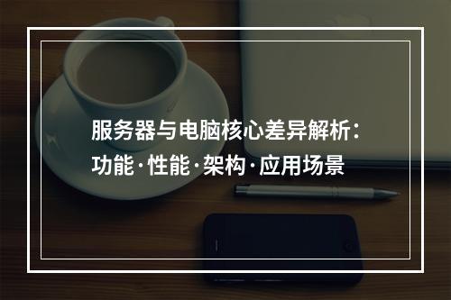 服务器与电脑核心差异解析：功能·性能·架构·应用场景
