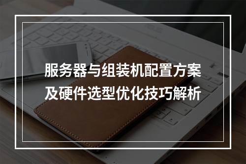 服务器与组装机配置方案及硬件选型优化技巧解析