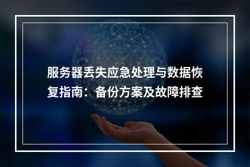 服务器丢失应急处理与数据恢复指南：备份方案及故障排查