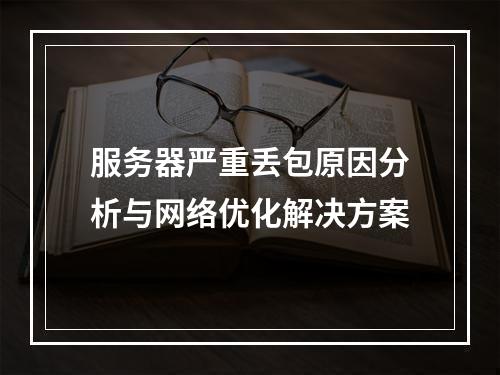 服务器严重丢包原因分析与网络优化解决方案