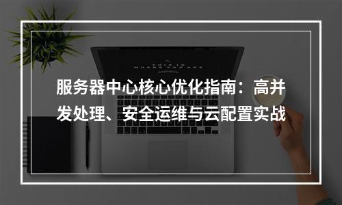 服务器中心核心优化指南：高并发处理、安全运维与云配置实战