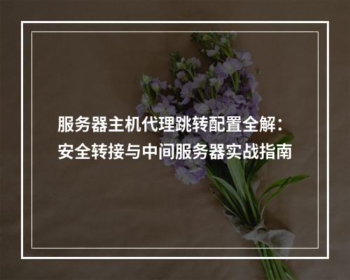 服务器主机代理跳转配置全解：安全转接与中间服务器实战指南