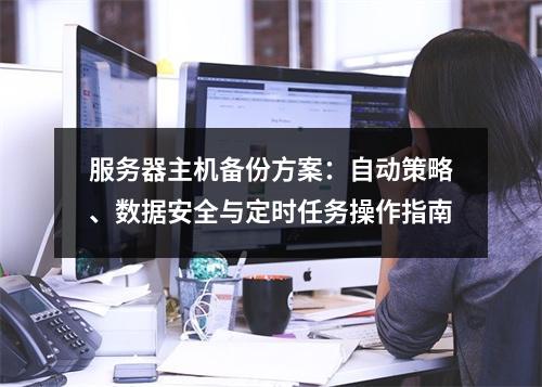 服务器主机备份方案：自动策略、数据安全与定时任务操作指南