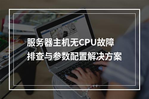 服务器主机无CPU故障排查与参数配置解决方案