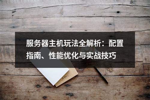 服务器主机玩法全解析：配置指南、性能优化与实战技巧