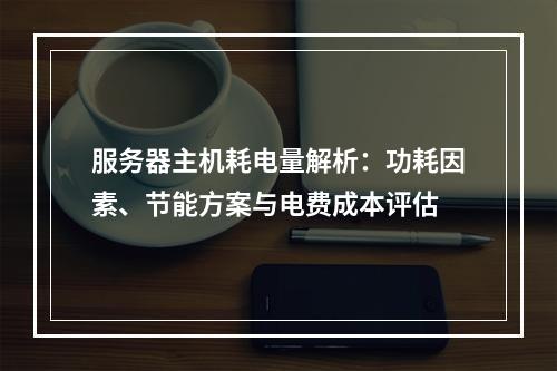 服务器主机耗电量解析：功耗因素、节能方案与电费成本评估