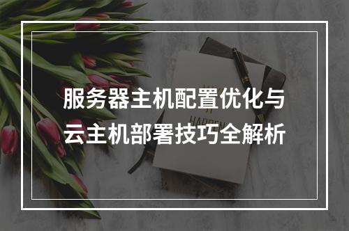服务器主机配置优化与云主机部署技巧全解析
