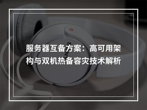 服务器互备方案：高可用架构与双机热备容灾技术解析