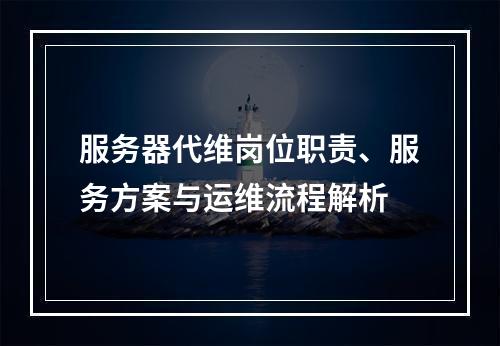 服务器代维岗位职责、服务方案与运维流程解析