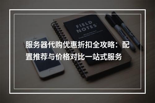 服务器代购优惠折扣全攻略：配置推荐与价格对比一站式服务