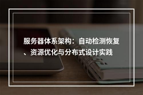 服务器体系架构：自动检测恢复、资源优化与分布式设计实践