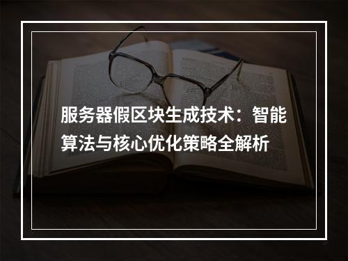 服务器假区块生成技术：智能算法与核心优化策略全解析