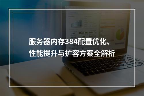 服务器内存384配置优化、性能提升与扩容方案全解析