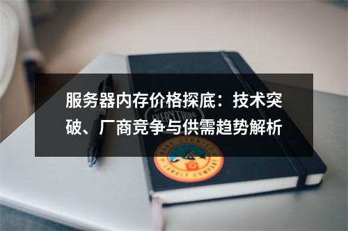 服务器内存价格探底：技术突破、厂商竞争与供需趋势解析