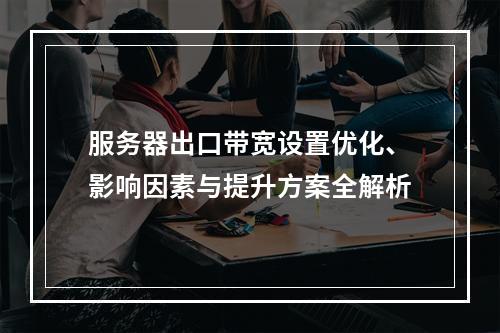 服务器出口带宽设置优化、影响因素与提升方案全解析