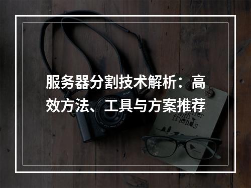 服务器分割技术解析：高效方法、工具与方案推荐