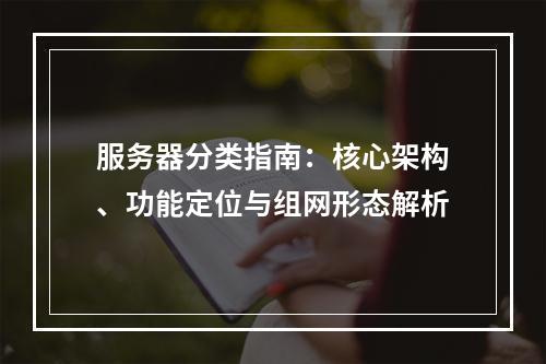 服务器分类指南：核心架构、功能定位与组网形态解析