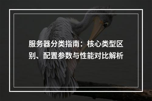 服务器分类指南：核心类型区别、配置参数与性能对比解析