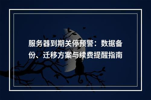 服务器到期关停预警：数据备份、迁移方案与续费提醒指南