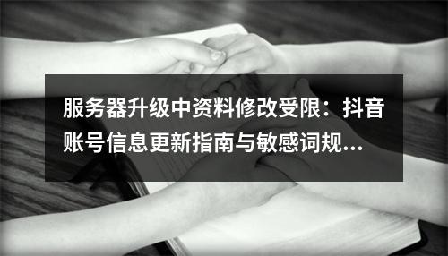 服务器升级中资料修改受限：抖音账号信息更新指南与敏感词规避