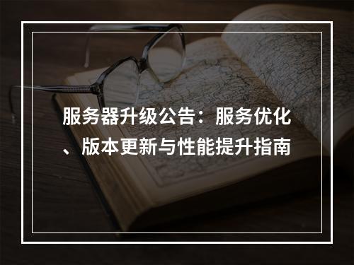 服务器升级公告：服务优化、版本更新与性能提升指南
