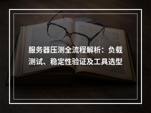 服务器压测全流程解析：负载测试、稳定性验证及工具选型