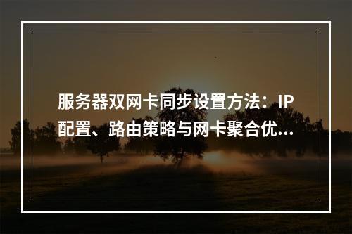 服务器双网卡同步设置方法：IP配置、路由策略与网卡聚合优化