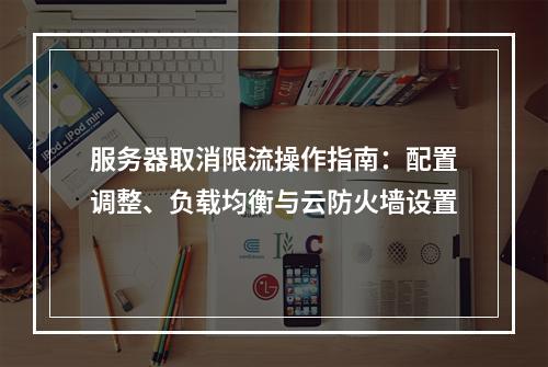 服务器取消限流操作指南：配置调整、负载均衡与云防火墙设置