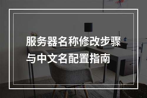 服务器名称修改步骤与中文名配置指南