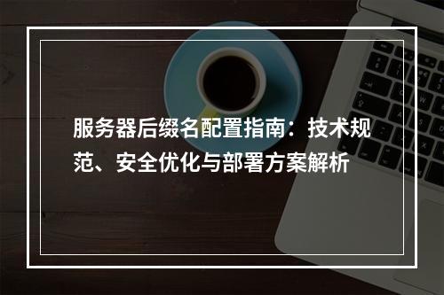 服务器后缀名配置指南：技术规范、安全优化与部署方案解析
