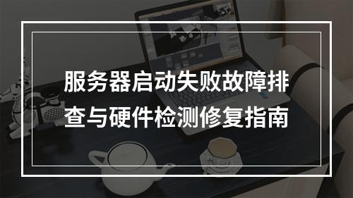 服务器启动失败故障排查与硬件检测修复指南