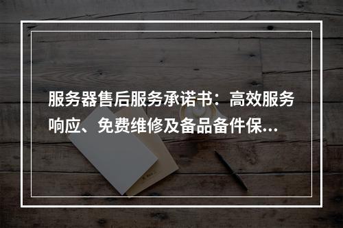 服务器售后服务承诺书：高效服务响应、免费维修及备品备件保障