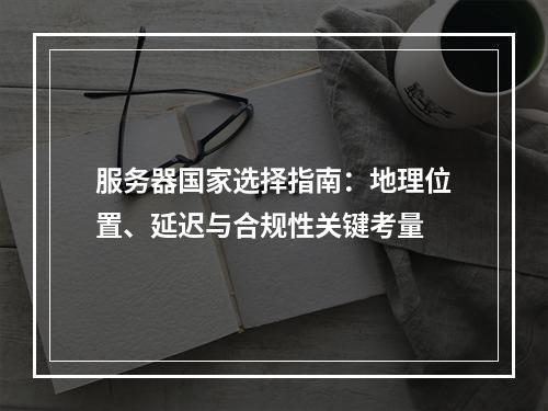 服务器国家选择指南：地理位置、延迟与合规性关键考量