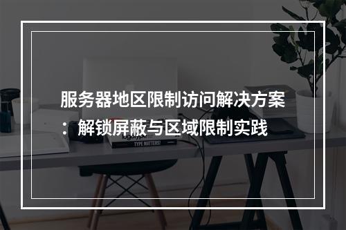 服务器地区限制访问解决方案：解锁屏蔽与区域限制实践