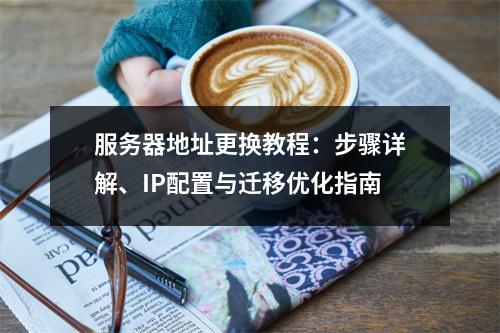 服务器地址更换教程：步骤详解、IP配置与迁移优化指南